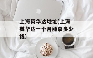 上海英华达地址(上海英华达一个月能拿多少钱)