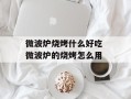 微波炉烧烤什么好吃 微波炉的烧烤怎么用