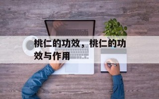 桃仁的功效，桃仁的功效与作用