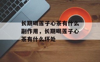长期喝莲子心茶有什么副作用，长期喝莲子心茶有什么坏处