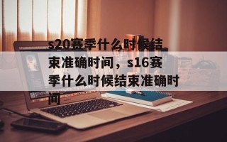 s20赛季什么时候结束准确时间，s16赛季什么时候结束准确时间