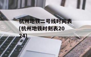 杭州地铁二号线时间表(杭州地铁时刻表2024)