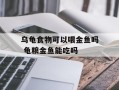 乌龟食物可以喂金鱼吗 龟粮金鱼能吃吗