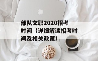 部队文职2020招考时间（详细解读招考时间及相关政策）
