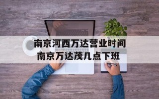 南京河西万达营业时间 南京万达茂几点下班