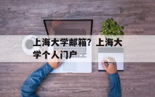 上海大学邮箱？上海大学个人门户