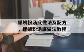 螺蛳粉汤底做法及配方，螺蛳粉汤底做法教程