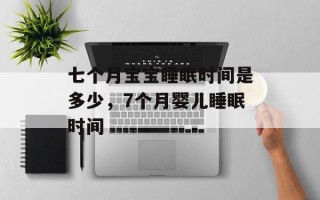七个月宝宝睡眠时间是多少，7个月婴儿睡眠时间