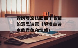 霜树尽空枝肠断丁香结的意思诗意（解读古诗中的意象和情感）