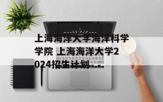 上海海洋大学海洋科学学院 上海海洋大学2024招生计划