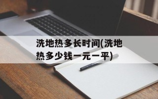 洗地热多长时间(洗地热多少钱一元一平)