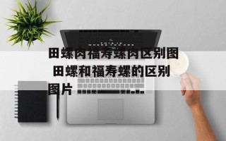 田螺肉福寿螺肉区别图 田螺和福寿螺的区别图片
