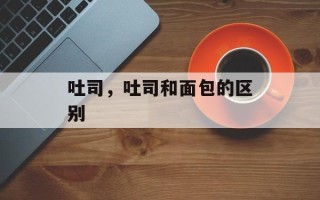 吐司，吐司和面包的区别