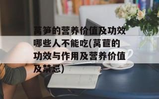 莴笋的营养价值及功效哪些人不能吃(莴苣的功效与作用及营养价值及禁忌)
