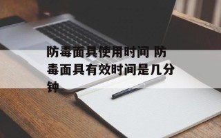 防毒面具使用时间 防毒面具有效时间是几分钟