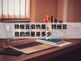 铁板豆腐热量，铁板豆腐的热量是多少