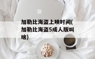 加勒比海盗上映时间(加勒比海盗5成人版叫啥)