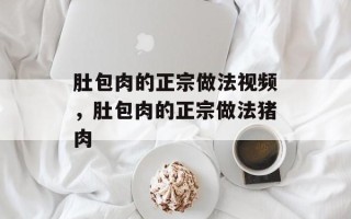 肚包肉的正宗做法视频，肚包肉的正宗做法猪肉