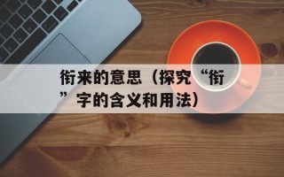 衔来的意思（探究“衔”字的含义和用法）