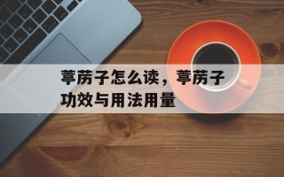 葶苈子怎么读，葶苈子功效与用法用量