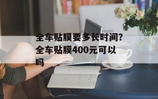 全车贴膜要多长时间？全车贴膜400元可以吗