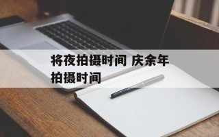 将夜拍摄时间 庆余年拍摄时间