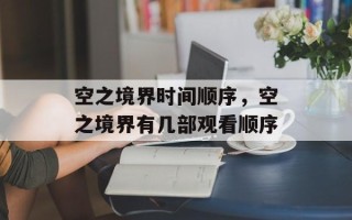 空之境界时间顺序，空之境界有几部观看顺序