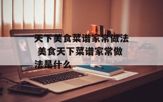 天下美食菜谱家常做法 美食天下菜谱家常做法是什么