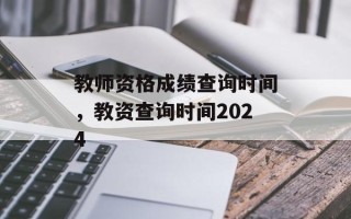 教师资格成绩查询时间，教资查询时间2024