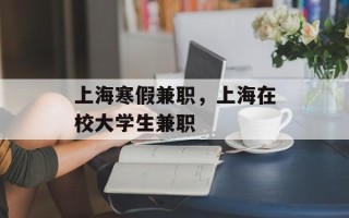 上海寒假兼职，上海在校大学生兼职