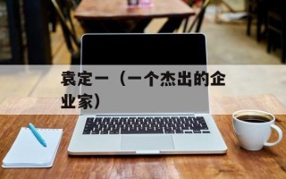 袁定一（一个杰出的企业家）