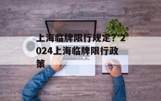 上海临牌限行规定？2024上海临牌限行政策