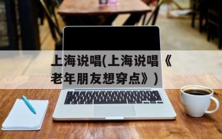 上海说唱(上海说唱《老年朋友想穿点》)