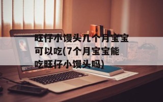 旺仔小馒头几个月宝宝可以吃(7个月宝宝能吃旺仔小馒头吗)