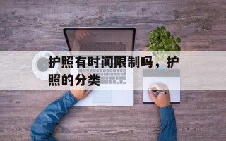 护照有时间限制吗，护照的分类