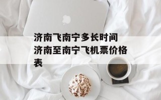 济南飞南宁多长时间 济南至南宁飞机票价格表