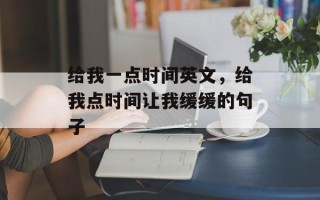 给我一点时间英文，给我点时间让我缓缓的句子