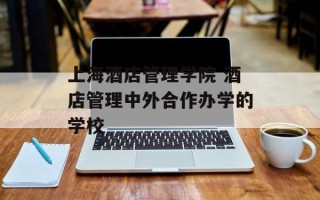 上海酒店管理学院 酒店管理中外合作办学的学校
