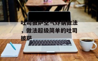 吐司披萨空气炸锅做法，做法超级简单的吐司披萨