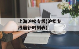 上海沪松专线(沪松专线最新时刻表)