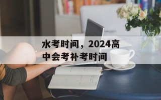 水考时间，2024高中会考补考时间