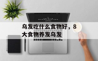 乌发吃什么食物好，8大食物养发乌发