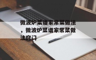 微波炉菜谱家常菜做法，微波炉菜谱家常菜做法窍门