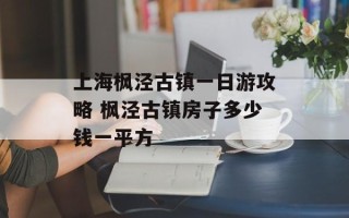 上海枫泾古镇一日游攻略 枫泾古镇房子多少钱一平方