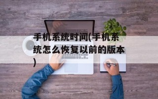手机系统时间(手机系统怎么恢复以前的版本)