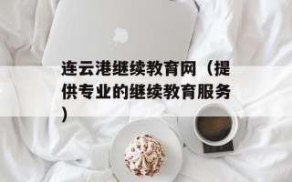 连云港继续教育网（提供专业的继续教育服务）