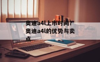奥迪a4l上市时间？奥迪a4l的优势与卖点