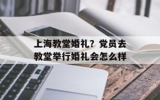 上海教堂婚礼？党员去教堂举行婚礼会怎么样