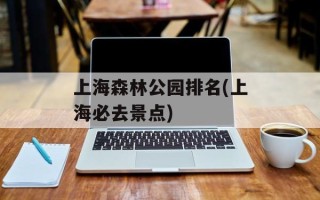上海森林公园排名(上海必去景点)