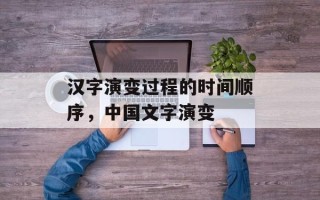 汉字演变过程的时间顺序，中国文字演变